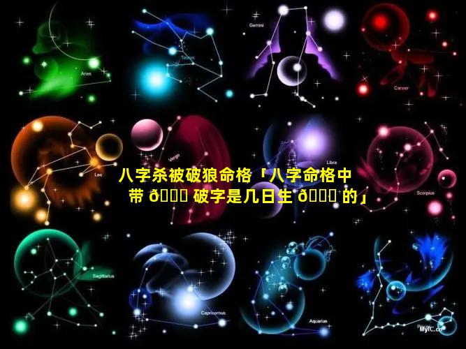 八字杀被破狼命格「八字命格中带 🐕 破字是几日生 🍀 的」